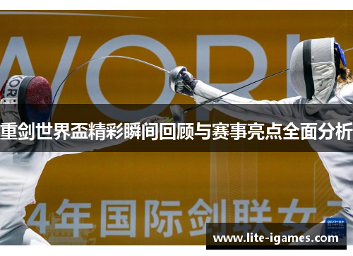 重剑世界盃精彩瞬间回顾与赛事亮点全面分析