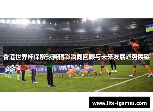 香港世界杯保龄球赛精彩瞬间回顾与未来发展趋势展望 香港世界杯保龄球赛精彩瞬间回顾与未来发展趋势展望