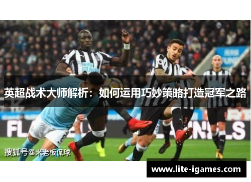 英超战术大师解析：如何运用巧妙策略打造冠军之路