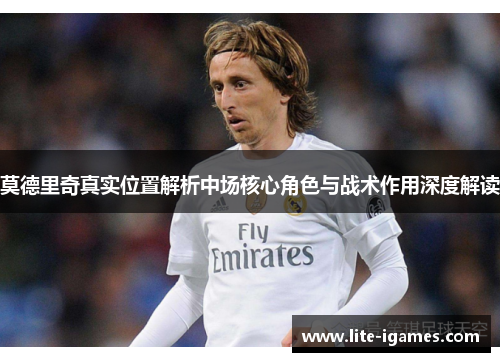 莫德里奇真实位置解析中场核心角色与战术作用深度解读