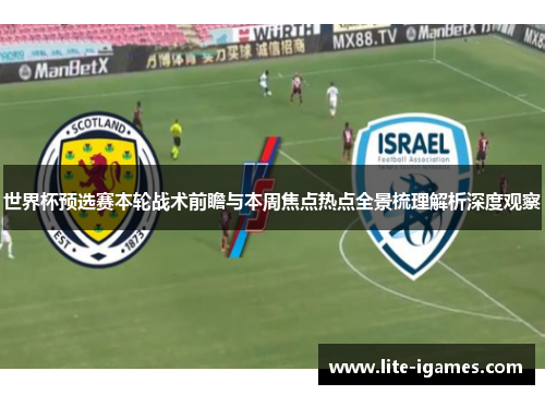 世界杯预选赛本轮战术前瞻与本周焦点热点全景梳理解析深度观察