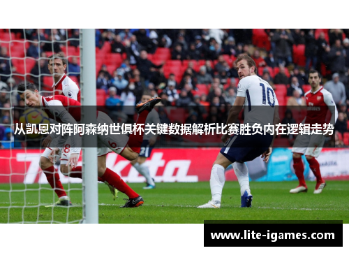从凯恩对阵阿森纳世俱杯关键数据解析比赛胜负内在逻辑走势