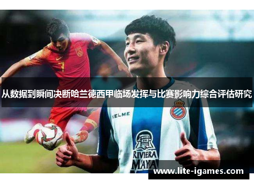 从数据到瞬间决断哈兰德西甲临场发挥与比赛影响力综合评估研究