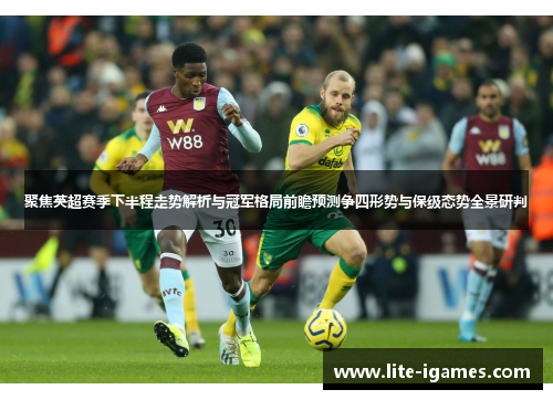 聚焦英超赛季下半程走势解析与冠军格局前瞻预测争四形势与保级态势全景研判