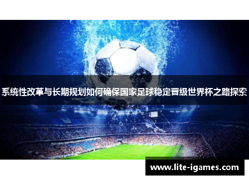 系统性改革与长期规划如何确保国家足球稳定晋级世界杯之路探索