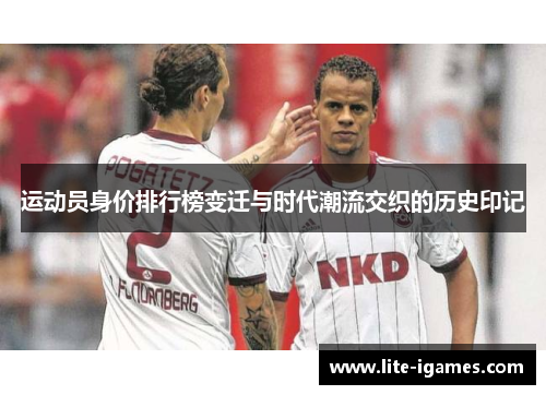 运动员身价排行榜变迁与时代潮流交织的历史印记 运动员身价排行榜变迁与时代潮流交织的历史印记