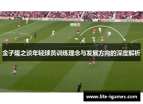金子隆之谈年轻球员训练理念与发展方向的深度解析 金子隆之谈年轻球员训练理念与发展方向的深度解析