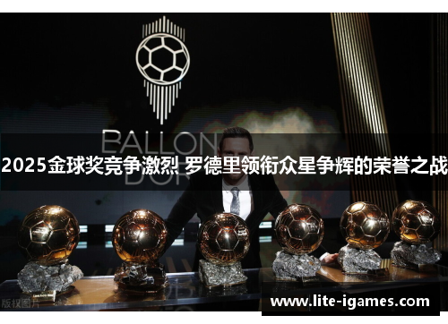 2025金球奖竞争激烈 罗德里领衔众星争辉的荣誉之战 2025金球奖竞争激烈 罗德里领衔众星争辉的荣誉之战