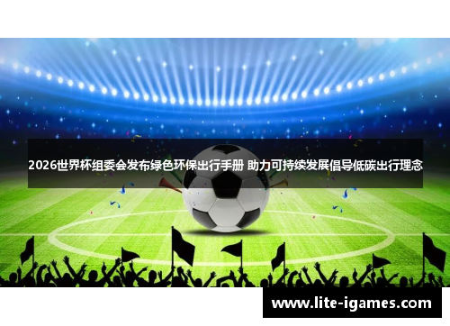 2026世界杯组委会发布绿色环保出行手册 助力可持续发展倡导低碳出行理念 2026世界杯组委会发布绿色环保出行手册 助力可持续发展倡导低碳出行理念