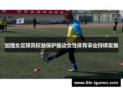 加强女足球员权益保护推动女性体育事业持续发展 加强女足球员权益保护推动女性体育事业持续发展