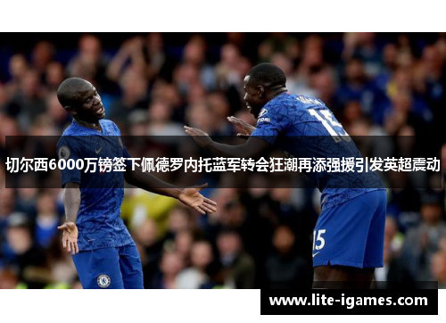 切尔西6000万镑签下佩德罗内托蓝军转会狂潮再添强援引发英超震动 切尔西6000万镑签下佩德罗内托蓝军转会狂潮再添强援引发英超震动