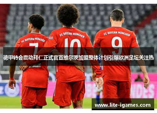 德甲转会震动拜仁正式官宣维尔茨加盟整体计划引爆欧洲足坛关注热