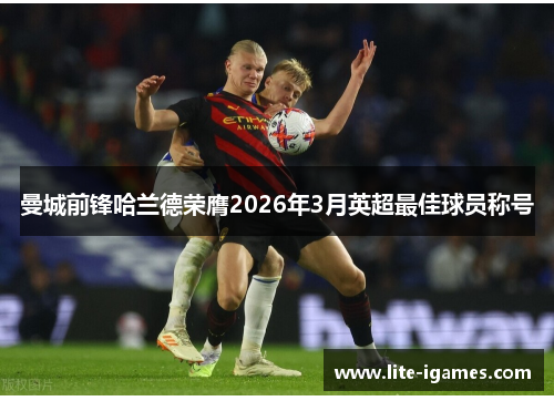 曼城前锋哈兰德荣膺2026年3月英超最佳球员称号