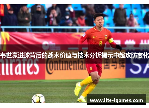 韦世豪进球背后的战术价值与技术分析揭示中超攻防变化