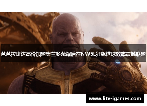 芭芭拉班达高价加盟奥兰多荣耀后在NWSL狂飙进球效率震撼联盟