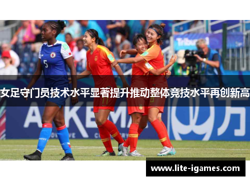 女足守门员技术水平显著提升推动整体竞技水平再创新高
