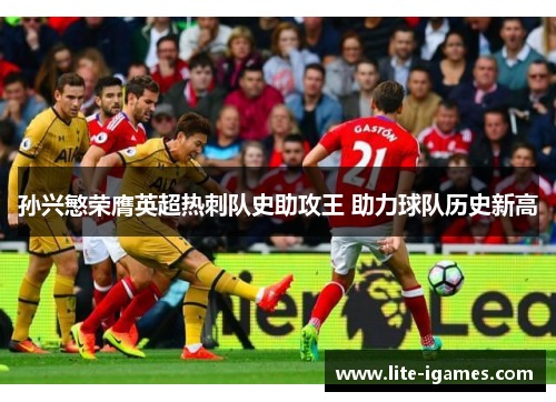 孙兴慜荣膺英超热刺队史助攻王 助力球队历史新高 孙兴慜荣膺英超热刺队史助攻王 助力球队历史新高