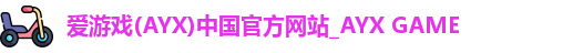 爱游戏(AYX)中国官方网站_AYX GAME